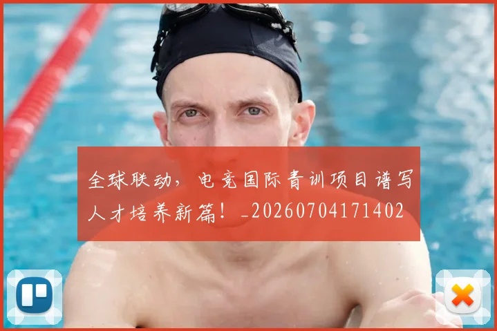 全球联动，电竞国际青训项目谱写人才培养新篇！_20260704171402