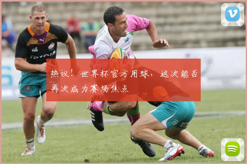 热议！世界杯官方用球，这次能否再次成为赛场焦点