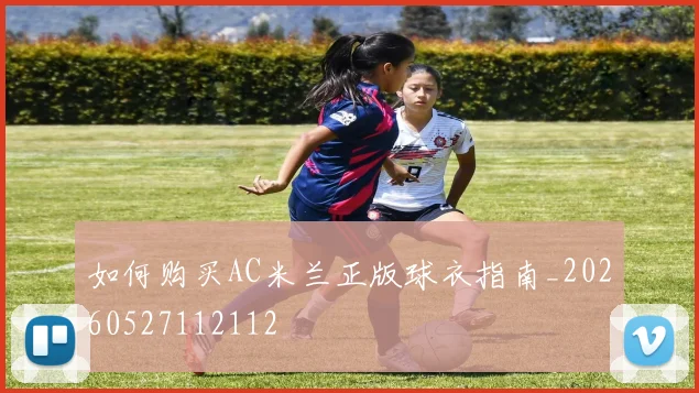 如何购买AC米兰正版球衣指南_20260527112112