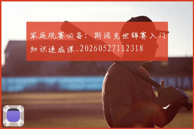 家庭观赛必备：斯诺克世锦赛入门知识速成课_20260527112318