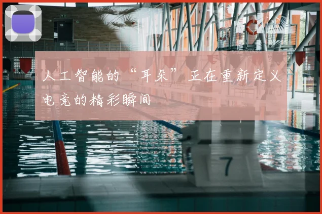 人工智能的“耳朵”正在重新定义电竞的精彩瞬间