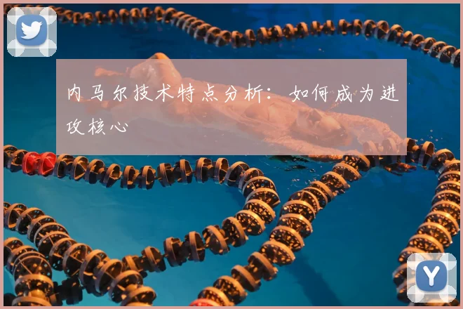 内马尔技术特点分析：如何成为进攻核心