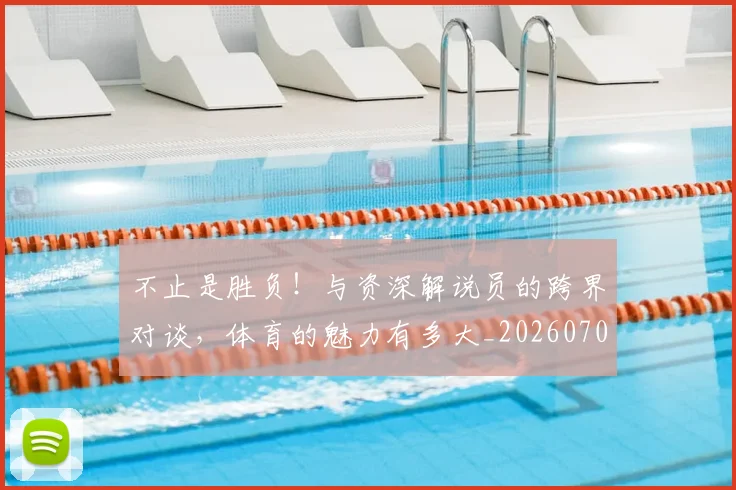 不止是胜负!与资深解说员的跨界对谈,体育的魅力有多大_20260702175144