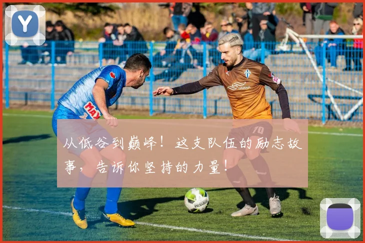 从低谷到巅峰！这支队伍的励志故事，告诉你坚持的力量！