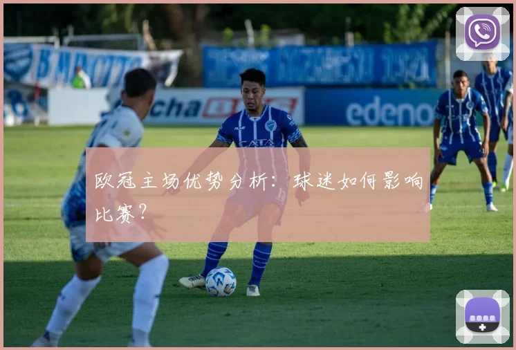 欧冠主场优势分析：球迷如何影响比赛？