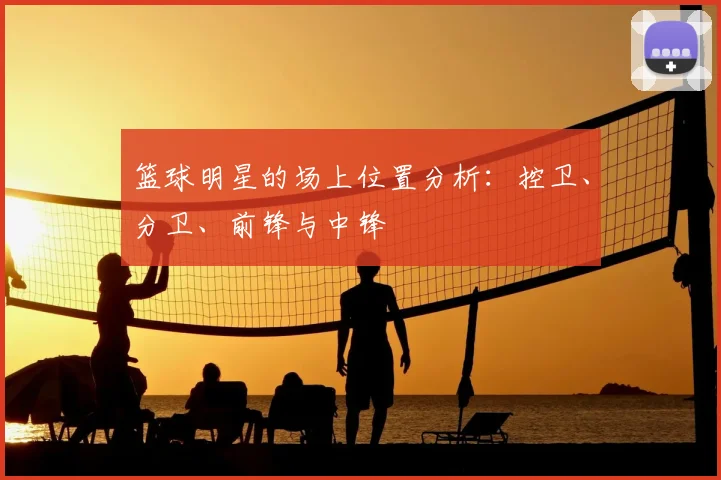 篮球明星的场上位置分析：控卫、分卫、前锋与中锋