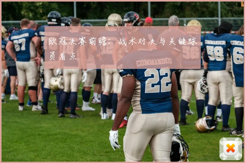 欧冠决赛前瞻：战术对决与关键球员看点