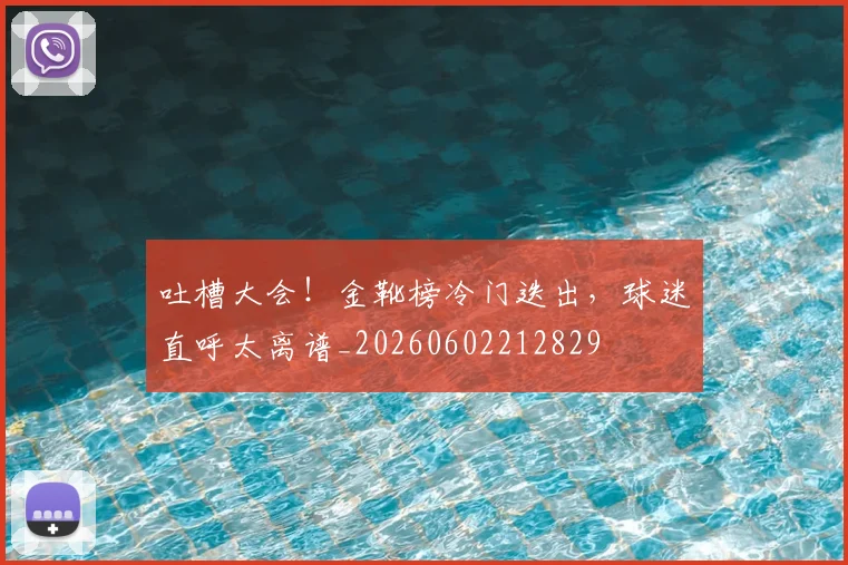 吐槽大会！金靴榜冷门迭出，球迷直呼太离谱_20260602212829