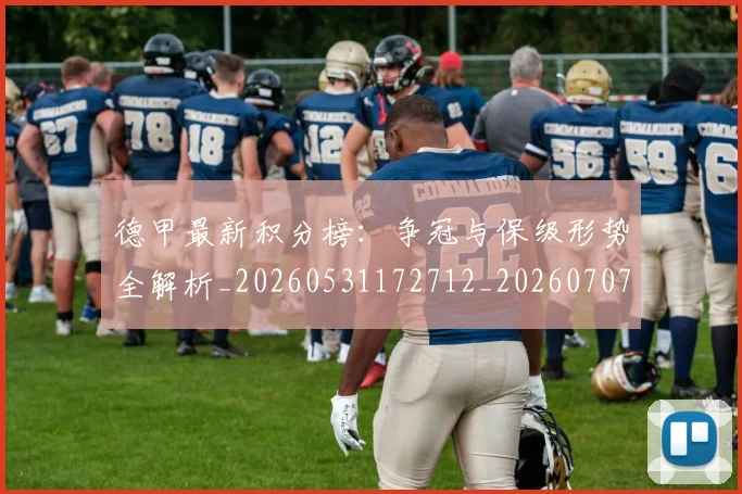德甲最新积分榜：争冠与保级形势全解析_20260531172712_20260707153857