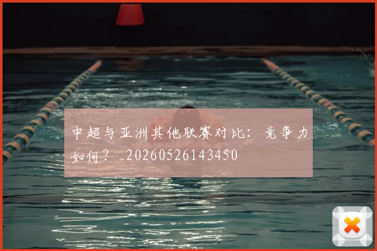 中超与亚洲其他联赛对比：竞争力如何？_20260526143450