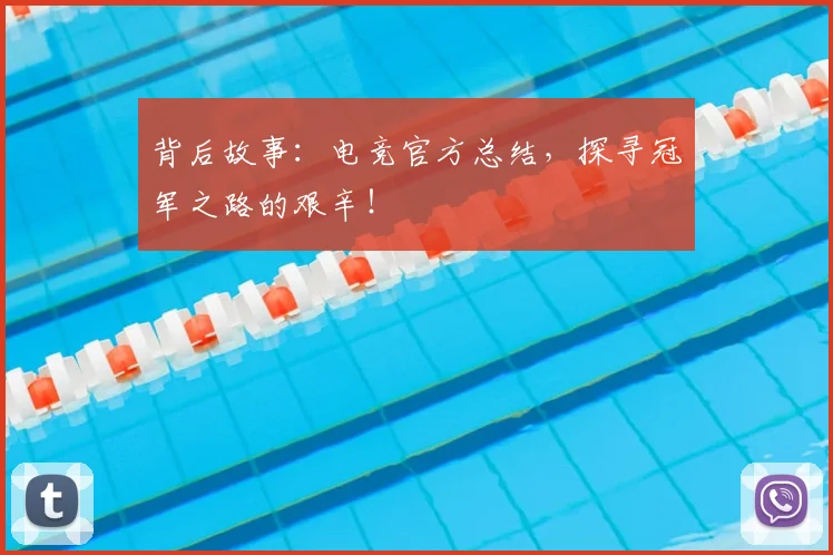 背后故事：电竞官方总结，探寻冠军之路的艰辛！