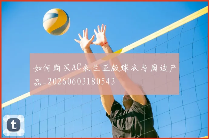 如何购买AC米兰正版球衣与周边产品_20260603180543