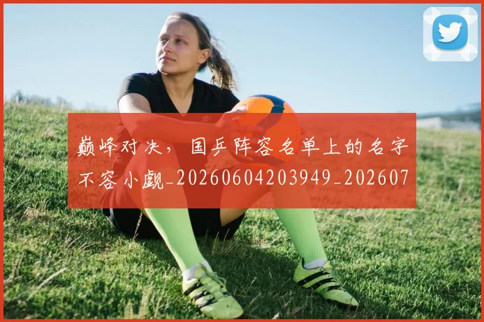巅峰对决，国乒阵容名单上的名字不容小觑_20260604203949_20260707150117