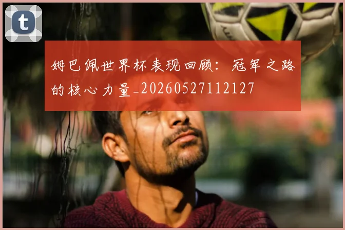 姆巴佩世界杯表现回顾：冠军之路的核心力量_20260527112127