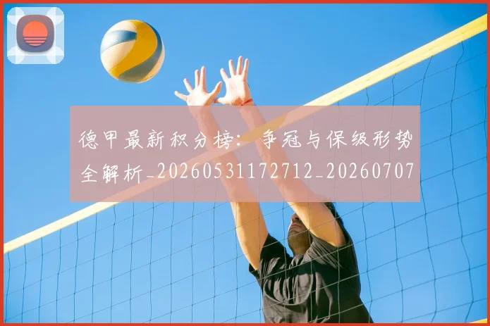 德甲最新积分榜:争冠与保级形势全解析_20260531172712_20260707153857