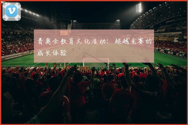 青奥会教育文化活动：超越竞赛的成长体验