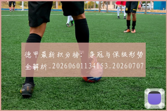 德甲最新积分榜:争冠与保级形势全解析_20260601134153_20260707153859